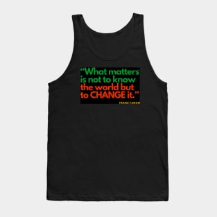 Franz Fanon quote: What matters is not to know the world but to change it. Tank Top